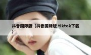 抖音国际版（抖音国际版 tiktok下载） 