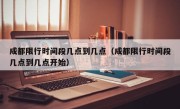 成都限行时间段几点到几点（成都限行时间段几点到几点开始）