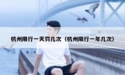 杭州限行一天罚几次（杭州限行一年几次） 