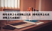 限号从早上七点到晚上几点（限号从早上七点到晚上几点解除）