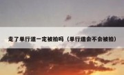 走了单行道一定被拍吗（单行道会不会被拍）