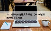 2022深圳外地牌货车限行（2021年深圳外地货车限行）