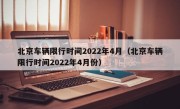 北京车辆限行时间2022年4月（北京车辆限行时间2022年4月份）
