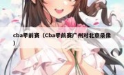 cba季前赛（Cba季前赛广州对北京录像） 