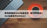醉驾新规定2021标准处罚（醉驾新规定2021标准处罚200以上）