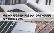 成都今天尾号限行时间是多少（成都今天尾号限行时间是多少点）