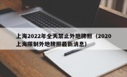 上海2022年全天禁止外地牌照（2020上海限制外地牌照最新消息）