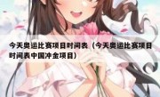 今天奥运比赛项目时间表（今天奥运比赛项目时间表中国冲金项目） 