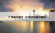 广州货车限行（广州货车限行规定） 