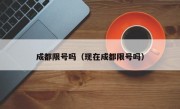 成都限号吗（现在成都限号吗）