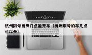 杭州限号当天几点能开车（杭州限号的车几点可以开）