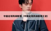 中国足球丙级联赛（中国足球丙级联赛工资） 