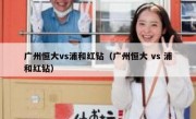 广州恒大vs浦和红钻（广州恒大 vs 浦和红钻） 