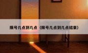限号几点到几点（限号几点到几点结束） 