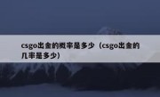 csgo出金的概率是多少（csgo出金的几率是多少） 