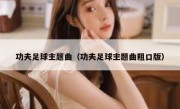 功夫足球主题曲（功夫足球主题曲粗口版） 