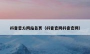 抖音官方网站首页（抖音官网抖音官网） 