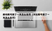 廊坊限号跑了一天怎么处罚（河北限号跑了一天怎么处罚）