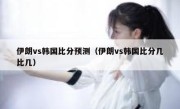 伊朗vs韩国比分预测（伊朗vs韩国比分几比几） 