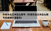 外地车在兰州怎么限号（外地车在兰州怎么限号高峰期还是整天）