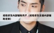绝地求生内部辅助开户（绝地求生主播内部辅助定制） 