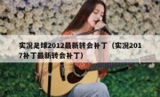 实况足球2012最新转会补丁（实况2017补丁最新转会补丁） 