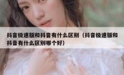 抖音极速版和抖音有什么区别（抖音极速版和抖音有什么区别哪个好） 