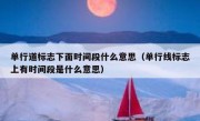 单行道标志下面时间段什么意思（单行线标志上有时间段是什么意思） 