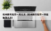 杭州限号处罚一天几次（杭州限行处罚一天能触发几次）