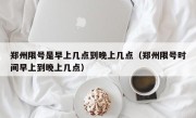 郑州限号是早上几点到晚上几点（郑州限号时间早上到晚上几点）