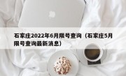 石家庄2022年6月限号查询（石家庄5月限号查询最新消息）