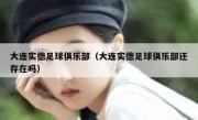 大连实德足球俱乐部（大连实德足球俱乐部还存在吗） 