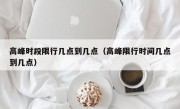 高峰时段限行几点到几点（高峰限行时间几点到几点）
