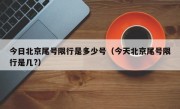 今日北京尾号限行是多少号（今天北京尾号限行是几?）