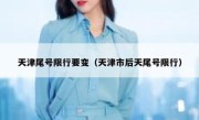 天津尾号限行要变（天津市后天尾号限行） 