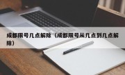 成都限号几点解除（成都限号从几点到几点解除）