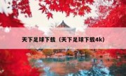 天下足球下载（天下足球下载4k） 