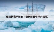 曼联新赛季球衣（曼联新赛季球衣谍照） 