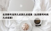 北京限号当天几点到几点结束（北京限号时间几点结束）