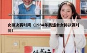 女排决赛时间（1984年奥运会女排决赛时间） 