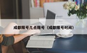 成都限号几点限号（成都限号时间）