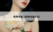 吃鸡卡盟（吃鸡卡盟832） 