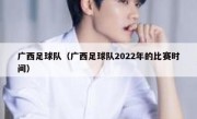 广西足球队（广西足球队2022年的比赛时间） 