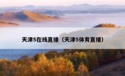 天津5在线直播（天津5体育直播） 