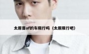 太原晋af的车限行吗（太原限行吧）