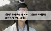 成都限行时间新规2022（成都限行时间新规2022年8月1日处罚） 
