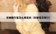 车辆限行是怎么规定的（车辆是否限行） 