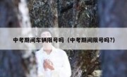 中考期间车辆限号吗（中考期间限号吗?）