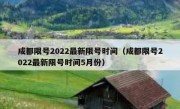 成都限号2022最新限号时间（成都限号2022最新限号时间5月份） 