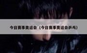 今日赛事奥运会（今日赛事奥运会乒乓） 
